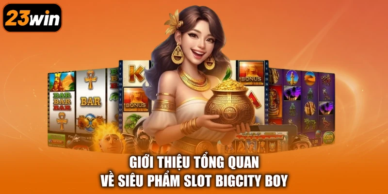 Giới thiệu tổng quan về siêu phẩm slot Bigcity Boy