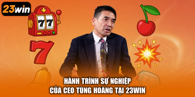 Hành trình sự nghiệp của CEO Tùng Hoàng tại 23Win