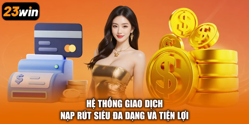 Hệ thống giao dịch nạp rút siêu đa dạng và tiện lợi