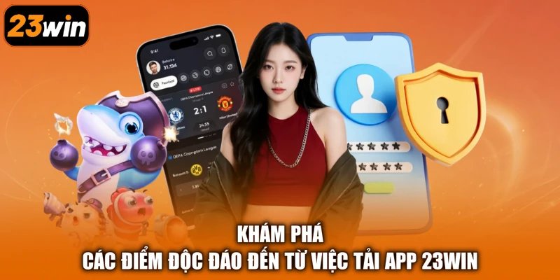 Khám phá các điểm độc đáo đến từ việc tải app 23Win
