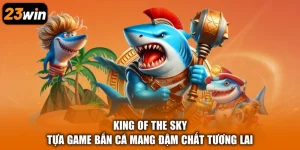 King Of The Sky - Tựa Game Bắn Cá Mang Đậm Chất Tương Lai