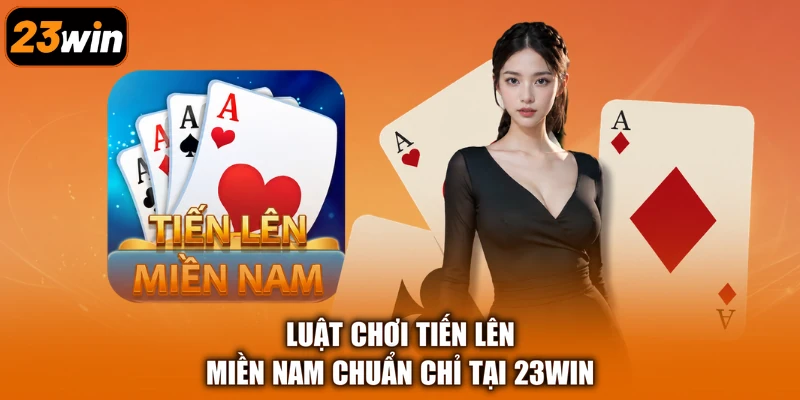 Luật chơi Tiến Lên Miền Nam chuẩn chỉ tại 23Win