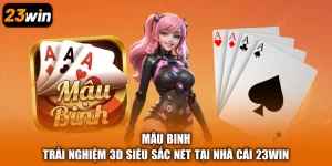 Mậu Binh - Trải nghiệm 3D Siêu Sắc Nét Tại Nhà Cái 23Win