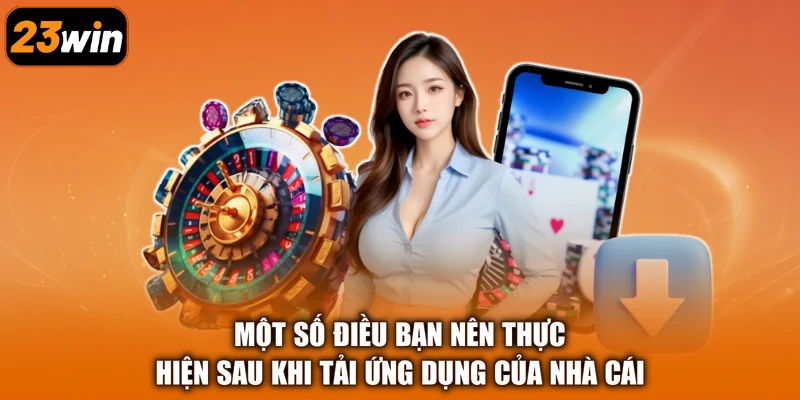 Một số điều bạn nên thực hiện sau khi tải ứng dụng của nhà cái