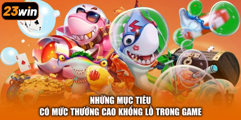 Những mục tiêu có mức thưởng cao khổng lồ trong game