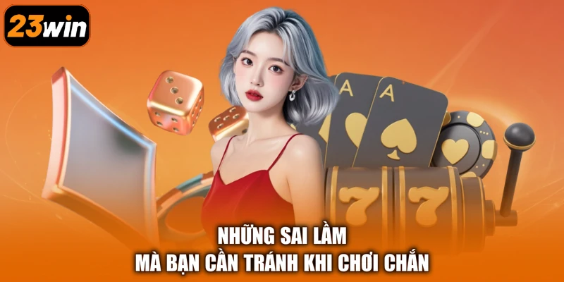 Những sai lầm mà bạn cần tránh khi chơi Chắn