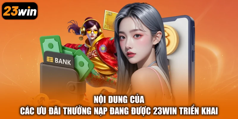 Nội dung của các ưu đãi thưởng nạp đang được 23Win triển khai