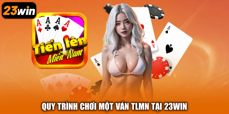 Quy trình chơi một ván TLMN tại 23Win