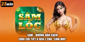 Sâm - Hướng Dẫn Cách Chơi Chi Tiết A Đến Z Cho “Lính Mới”
