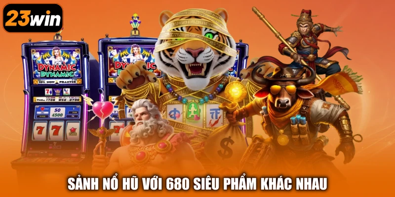 Sảnh nổ hũ với 680 siêu phẩm khác nhau