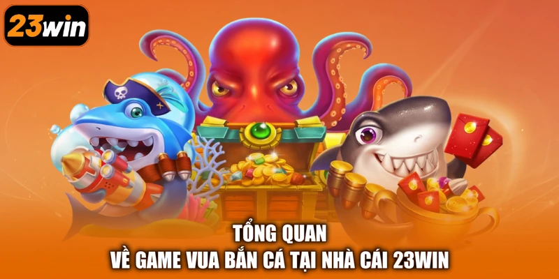 Tổng quan về game Vua Bắn Cá tại nhà cái 23Win