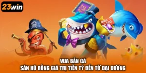 Vua Bắn Cá - Săn Hũ Rồng Giá Trị Tiền Tỷ Đến Từ Đại Dương